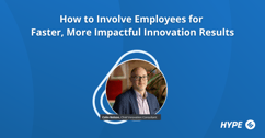 How to Involve Employees for Faster,  More Impactful Innovation Results